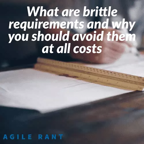 What are brittle requirements? Why you should avoid them and how that will help you deliver