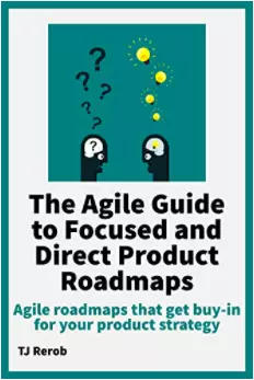 The Agile Guide to Focused and Direct Product Roadmaps - from TJ Rerob and Agile Rant 