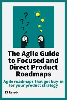 The Agile Guide to Focused and Direct Product Roadmaps - from TJ Rerob and Agile Rant